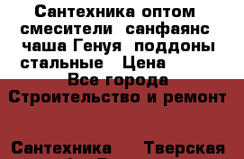   Сантехника оптом: смесители, санфаянс, чаша Генуя, поддоны стальные › Цена ­ 100 - Все города Строительство и ремонт » Сантехника   . Тверская обл.,Бежецк г.